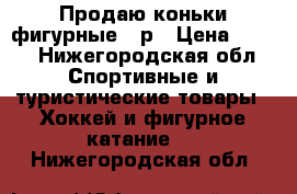 Продаю коньки фигурные 34р › Цена ­ 800 - Нижегородская обл. Спортивные и туристические товары » Хоккей и фигурное катание   . Нижегородская обл.